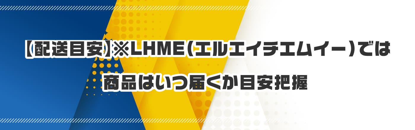 【配送目安】※LHME(エルエイチエムイー)では商品はいつ届くか目安把握